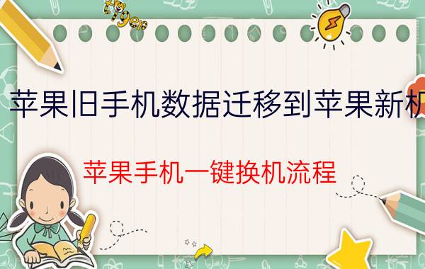 苹果旧手机数据迁移到苹果新机 苹果手机一键换机流程？